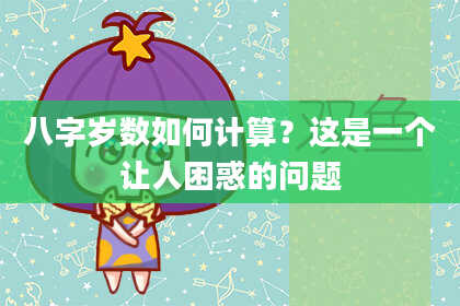八字岁数如何计算?这是一个让人困惑的问题