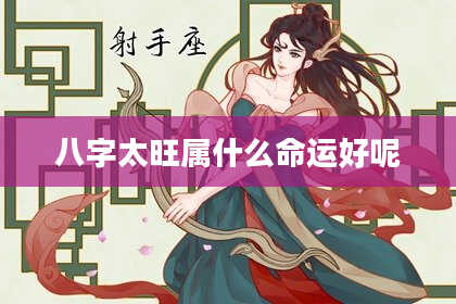 八字太旺属什么命运好呢