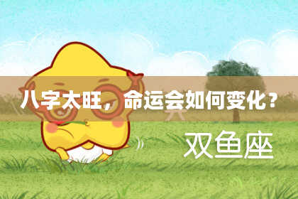 八字太旺，命运会如何变化？