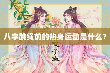 八字跳绳前的热身运动是什么？