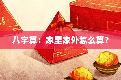 八字算:家里家外怎么算?