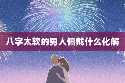 八字太软的男人佩戴什么化解