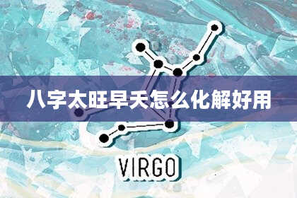 八字太旺早夭怎么化解好用