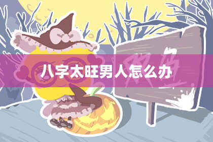 八字太旺男人怎么办