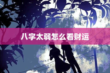 八字太弱怎么看财运
