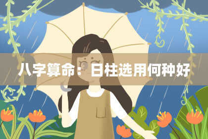 八字算命：日柱选用何种好