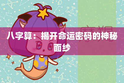 八字算:揭开命运密码的神秘面纱