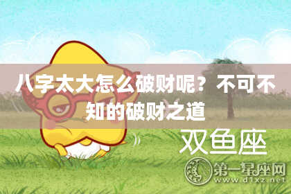 八字太大怎么破财呢？不可不知的破财之道