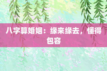 八字算婚姻:缘来缘去,懂得包容