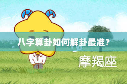 八字算卦如何解卦最准？