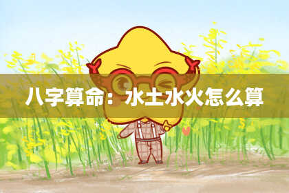 八字算命：水土水火怎么算