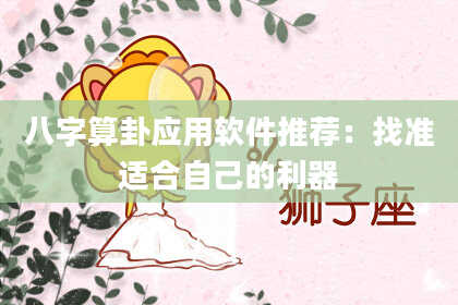八字算卦应用软件推荐:找准适合自己的利器