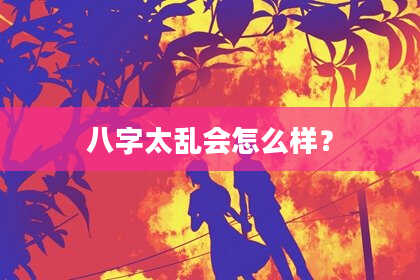 八字太乱会怎么样？