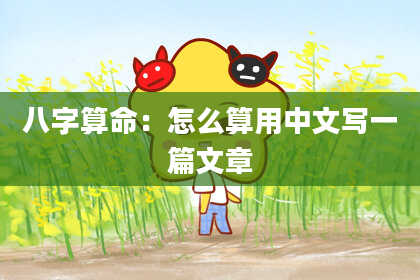 八字算命：怎么算用中文写一篇文章