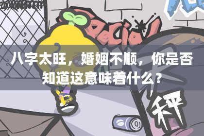 八字太旺，婚姻不顺，你是否知道这意味着什么？
