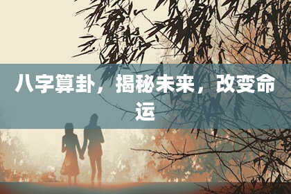 八字算卦,揭秘未来,改变命运