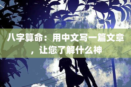 八字算命：用中文写一篇文章，让您了解什么神