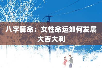 八字算命：女性命运如何发展大吉大利