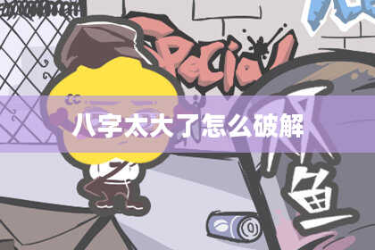 八字太大了怎么破解