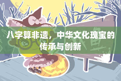 八字算非遗,中华文化瑰宝的传承与创新