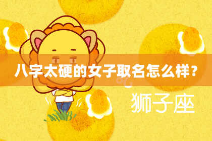 八字太硬的女子取名怎么样？