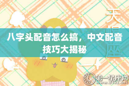 八字头配音怎么搞，中文配音技巧大揭秘