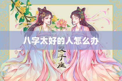 八字太好的人怎么办