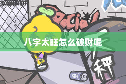 八字太旺怎么破财呢