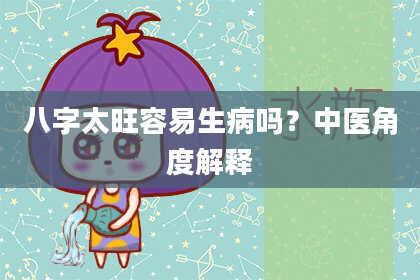 八字太旺容易生病吗？中医角度解释