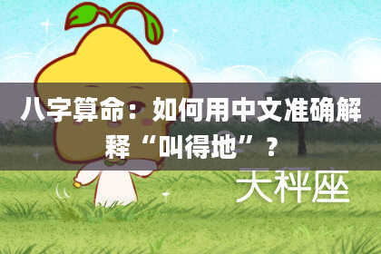 八字算命：如何用中文准确解释“叫得地”？