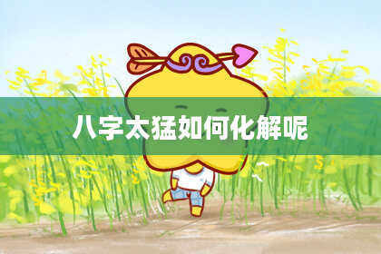 八字太猛如何化解呢