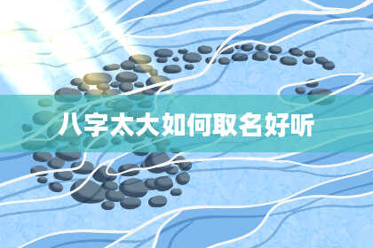 八字太大如何取名好听