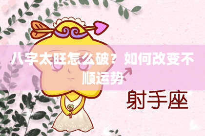 八字太旺怎么破？如何改变不顺运势