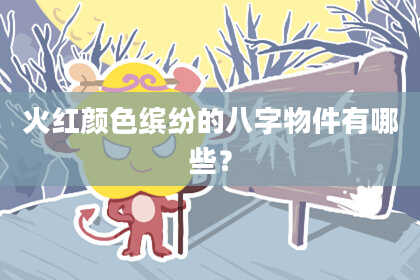 火红颜色缤纷的八字物件有哪些?