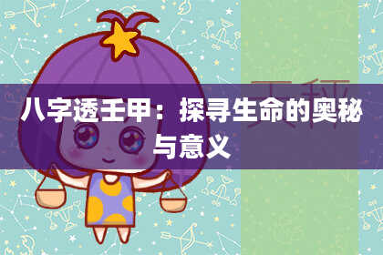 八字透壬甲：探寻生命的奥秘与意义