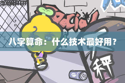 八字算命:什么技术最好用?