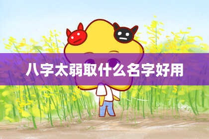八字太弱取什么名字好用