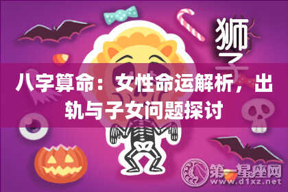 八字算命：女性命运解析，出轨与子女问题探讨