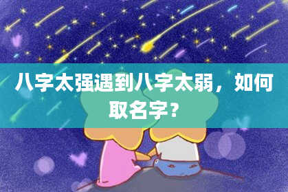 八字太强遇到八字太弱，如何取名字？