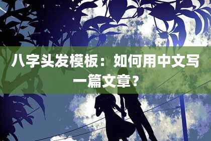 八字头发模板：如何用中文写一篇文章？