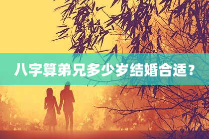 八字算弟兄多少岁结婚合适?