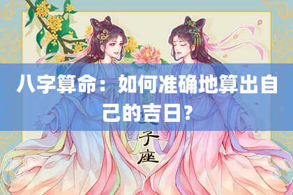 八字算命：如何准确地算出自己的吉日？
