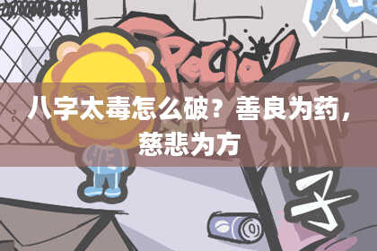 八字太毒怎么破？善良为药，慈悲为方