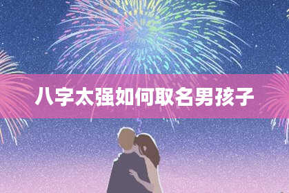 八字太强如何取名男孩子