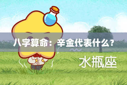 八字算命：辛金代表什么？