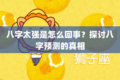八字太强是怎么回事?探讨八字预测的真相