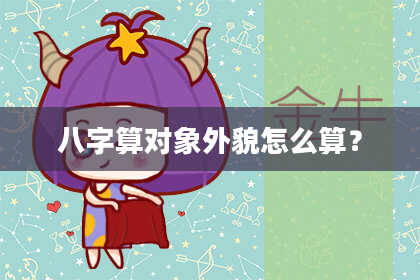 八字算对象外貌怎么算?