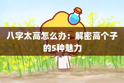 八字太高怎么办：解密高个子的5种魅力