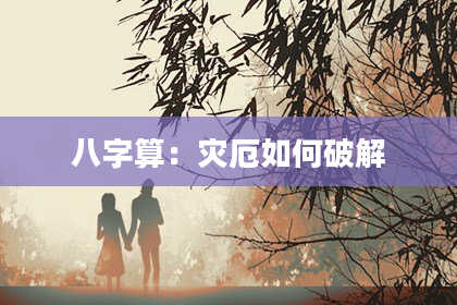 八字算:灾厄如何破解