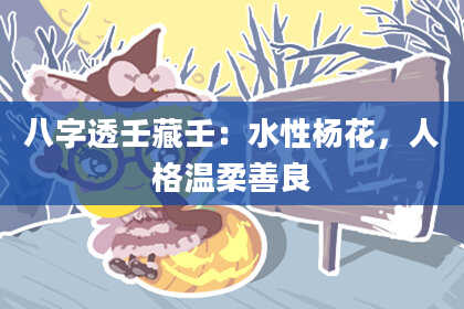 八字透壬藏壬：水性杨花，人格温柔善良